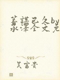 蓄谋已久by魏承泽全文免费笔趣阁