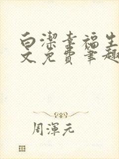 白洁幸福生活全文免费笔趣阁阅读