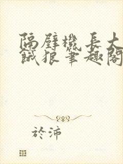 隔壁机长大叔是饿狼笔趣阁
