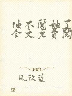 他不哄她了小说全文免费阅读