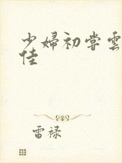 少妇初尝云雨柔佳