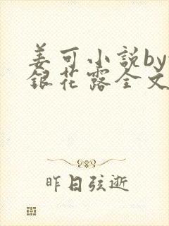 姜可小说by金银花露全文免费阅读无弹窗笔趣