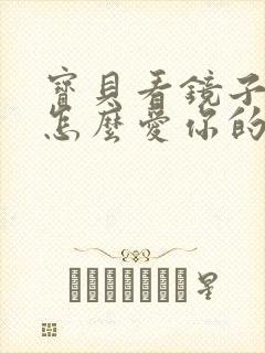 宝贝看镜子我是怎么爱你的小说