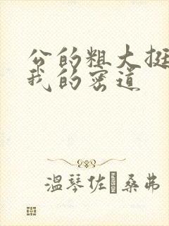 公的粗大挺进了我的密道