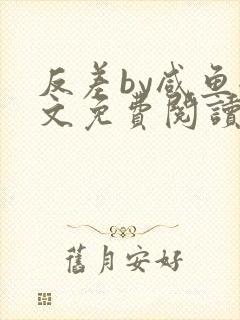 反差by咸鱼全文免费阅读笔趣阁