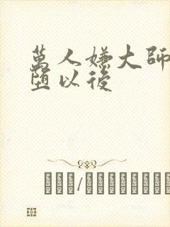 万人嫌大师兄雌堕以后