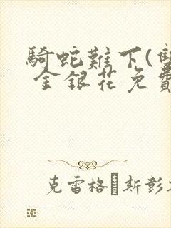 骑蛇难下(双) 金银花免费笔趣阁