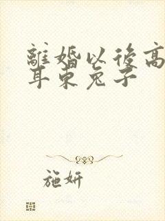 离婚以后高干 耳东兔子