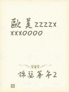 欧美zzzzxxxxoooo