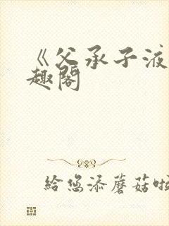 《父承子液》笔趣阁