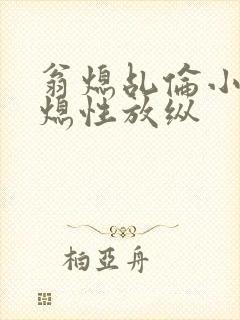 翁熄乩伦小说翁熄性放纵
