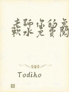 老师你的兔子好软水免费阅读