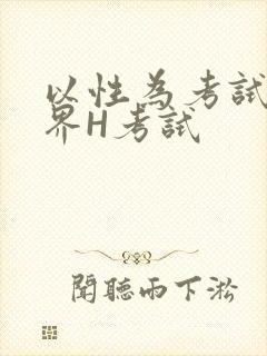 以性为考试的世界H考试