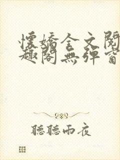 怀娇全文阅读笔趣阁无弹窗