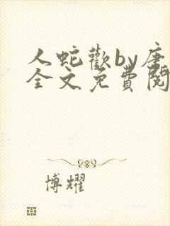 人蛇欢by唐棠全文免费阅读