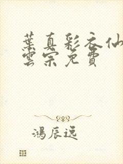 叶真彩衣仙子齐云宗免费
