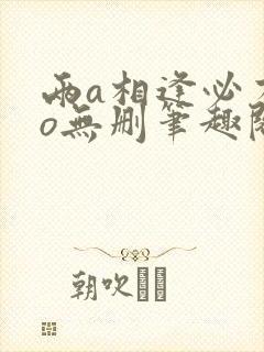 两a相逢必有一o无删笔趣阁