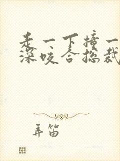 走一下撞一下深深咬合总裁