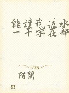 能让我流水水的一千字在哪看