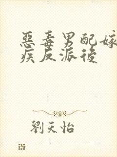 恶毒男配嫁给残疾反派后