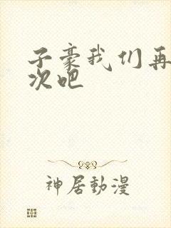 子豪我们再做一次吧