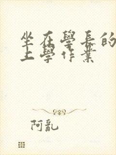 坐在学长的棒棒上学作业