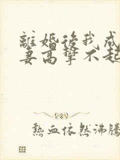 离婚后我成了前妻高攀不起的神