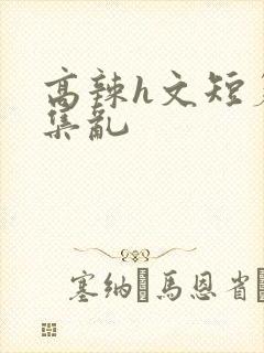 高辣h文短篇合集乱