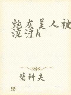 炮灰美人被男配浇灌h