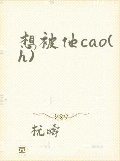 想被他cao(h)