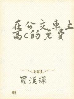 在公交车上弄到高c的免费