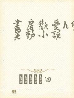 书房欢爱h双乳晃动小说