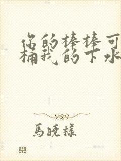 你的棒棒可以桶桶我的下水道吗