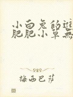 小白兔的进化史肥肥小草无防盗