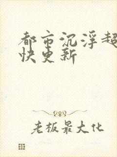 都市沉浮超前超快更新