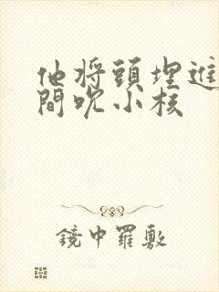 他将头埋进双腿间吮小核