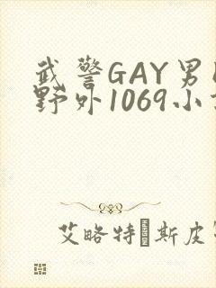 武警GAY男同野外1069小说