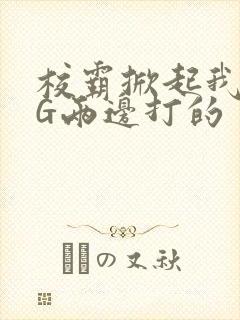 校霸掀起我光PG两边打的