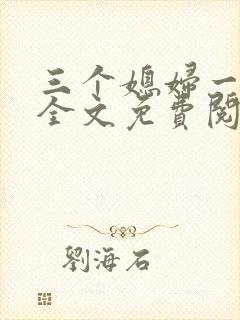 三个媳妇一锅烩全文免费阅读