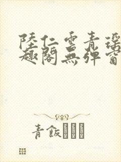 陆仁云青瑶新笔趣阁无弹窗