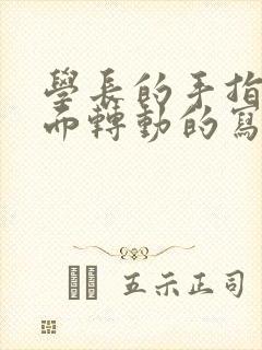 学长的手指在里面转动的写作业