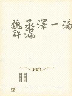 魏承泽一滴都不许漏