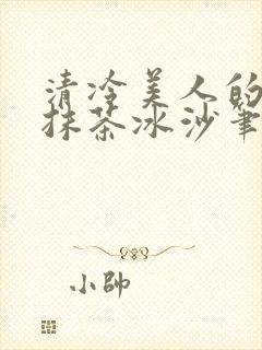 清冷美人的神奇抹茶冰沙笔趣阁