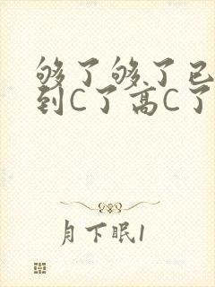 够了够了已经满到C了高C了