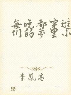 每晚都穿进男神们的梦里小说免费