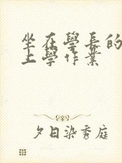 坐在学长的棒棒上学作业
