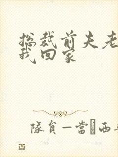 总裁前夫老婆跟我回家