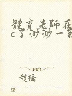 体育老师在单杠c了渺渺一节课封面