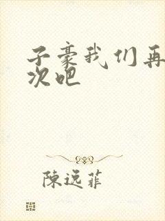 子豪我们再做一次吧