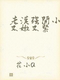 老汉强开小嫩苞又嫩又紧封面